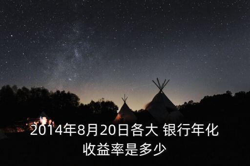 2014年8月20日各大 銀行年化收益率是多少