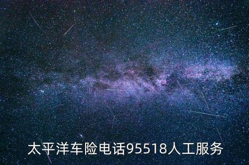  太平洋車險(xiǎn)電話95518人工服務(wù)