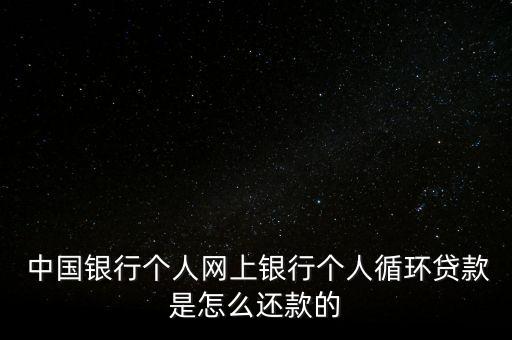  中國(guó)銀行個(gè)人網(wǎng)上銀行個(gè)人循環(huán)貸款是怎么還款的