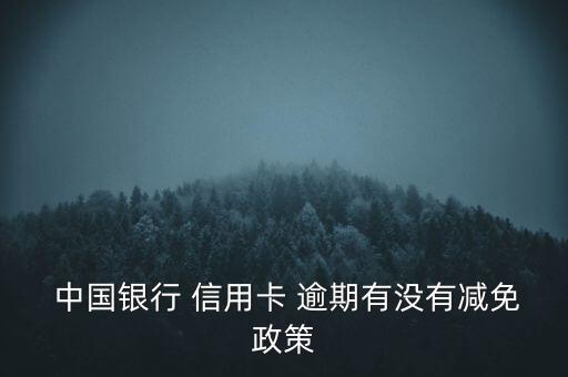  中國(guó)銀行 信用卡 逾期有沒(méi)有減免政策