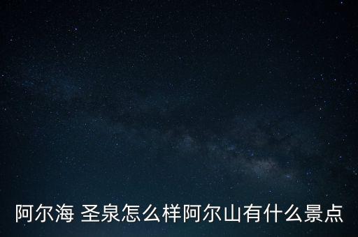 阿爾海 圣泉怎么樣阿爾山有什么景點(diǎn)