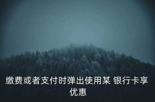 繳費(fèi)或者支付時彈出使用某 銀行卡享 優(yōu)惠