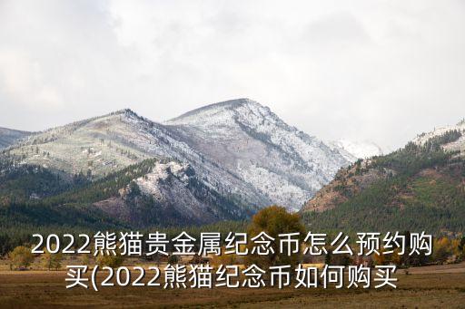 2022熊貓貴金屬紀念幣怎么預約購買(2022熊貓紀念幣如何購買