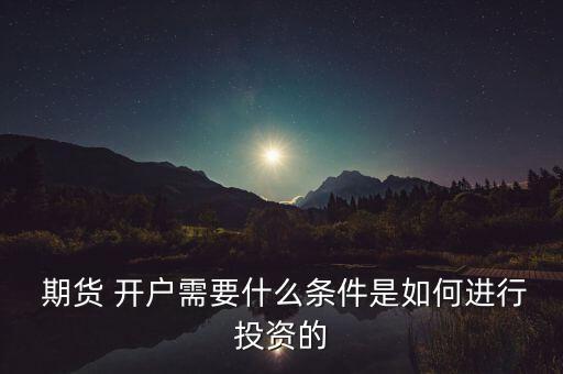  期貨 開戶需要什么條件是如何進行投資的