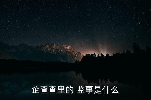 企查查里的 監(jiān)事是什么