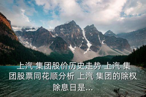  上汽 集團股價歷史走勢 上汽 集團股票同花順分析 上汽 集團的除權除息日是...