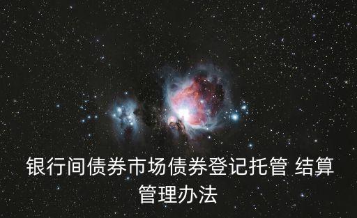  銀行間債券市場債券登記托管 結(jié)算管理辦法