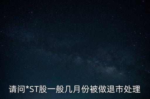 請(qǐng)問*ST股一般幾月份被做退市處理