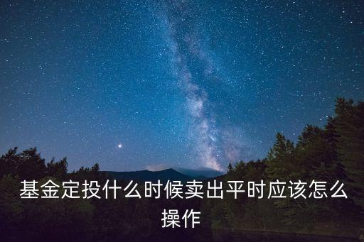  基金定投什么時(shí)候賣出平時(shí)應(yīng)該怎么操作