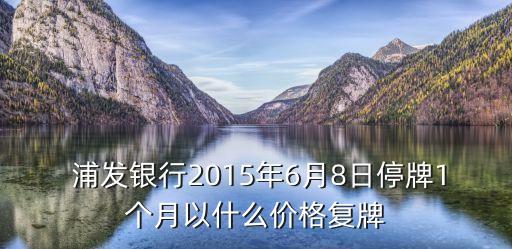  浦發(fā)銀行2015年6月8日停牌1個月以什么價格復(fù)牌