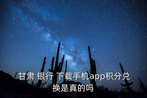  甘肅 銀行 下載手機(jī)app積分兌換是真的嗎