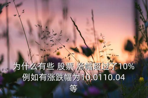 為什么有些 股票 漲幅超過(guò)了10%例如有漲跌幅為10.0110.04等