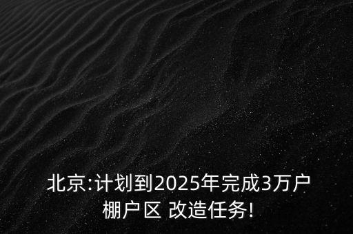  北京:計劃到2025年完成3萬戶 棚戶區(qū) 改造任務(wù)!