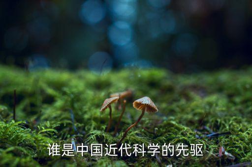 誰是中國近代科學(xué)的先驅(qū)