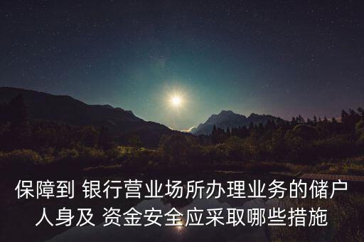 保障到 銀行營業(yè)場所辦理業(yè)務的儲戶人身及 資金安全應采取哪些措施