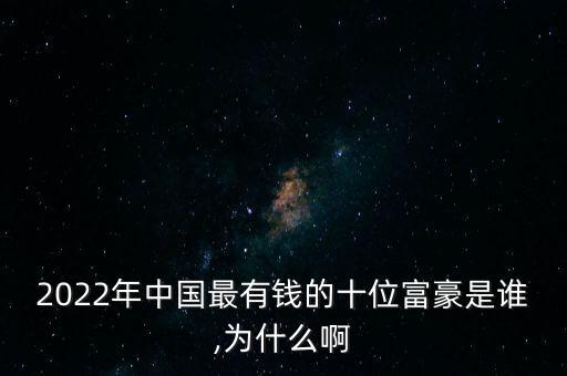 2022年中國最有錢的十位富豪是誰,為什么啊