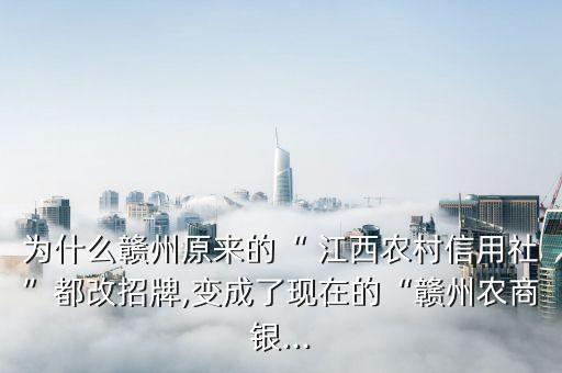 為什么贛州原來的“ 江西農(nóng)村信用社”都改招牌,變成了現(xiàn)在的“贛州農(nóng)商銀...