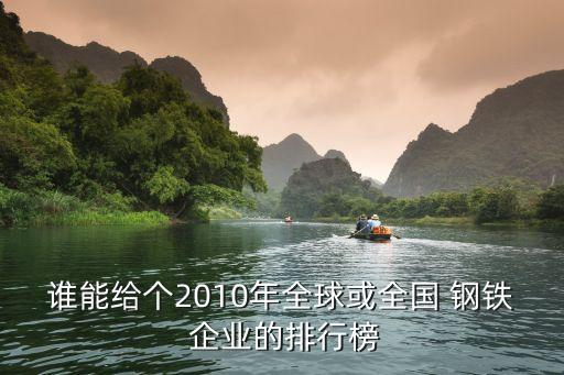 誰能給個(gè)2010年全球或全國 鋼鐵 企業(yè)的排行榜