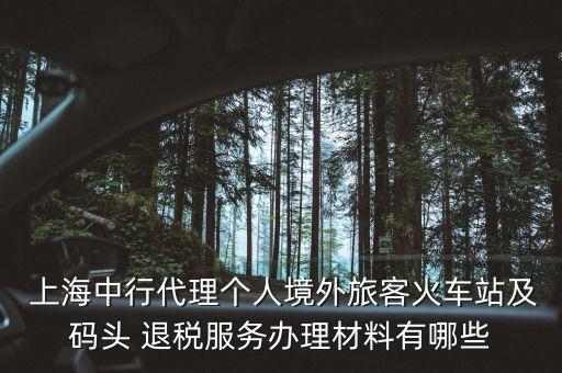  上海中行代理個(gè)人境外旅客火車站及碼頭 退稅服務(wù)辦理材料有哪些