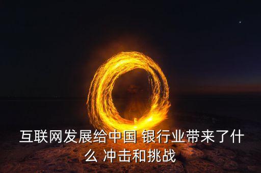  互聯(lián)網(wǎng)發(fā)展給中國 銀行業(yè)帶來了什么 沖擊和挑戰(zhàn)