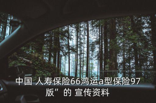 中國 人壽保險(xiǎn)66鴻運(yùn)a型保險(xiǎn)97版”的 宣傳資料