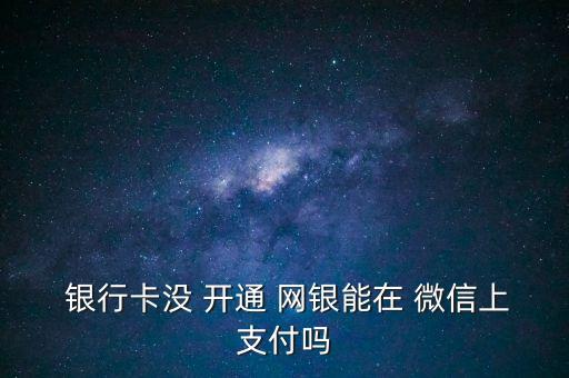  銀行卡沒 開通 網(wǎng)銀能在 微信上支付嗎