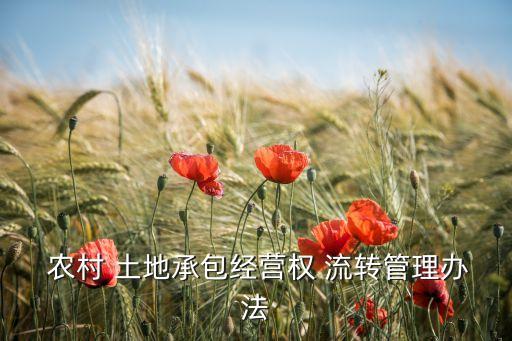  農(nóng)村 土地承包經(jīng)營(yíng)權(quán) 流轉(zhuǎn)管理辦法