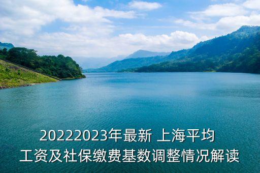 20222023年最新 上海平均 工資及社保繳費(fèi)基數(shù)調(diào)整情況解讀