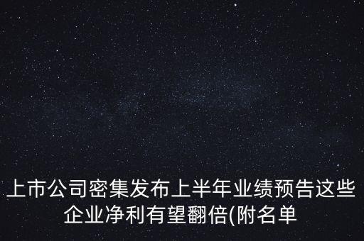 上市公司密集發(fā)布上半年業(yè)績預告這些企業(yè)凈利有望翻倍(附名單