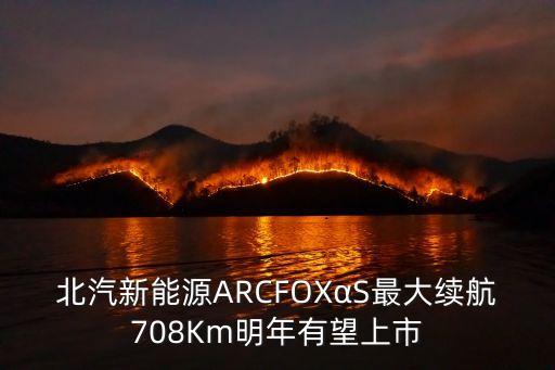 北汽新能源ARCFOXαS最大續(xù)航708Km明年有望上市