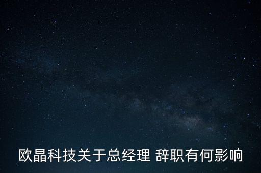 歐晶科技關(guān)于總經(jīng)理 辭職有何影響