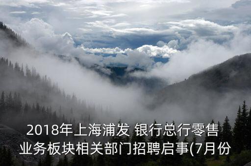 2018年上海浦發(fā) 銀行總行零售 業(yè)務板塊相關部門招聘啟事(7月份