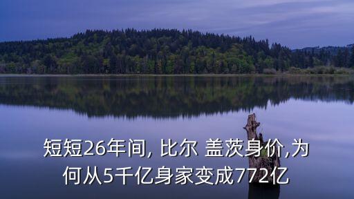 短短26年間, 比爾 蓋茨身價,為何從5千億身家變成772億