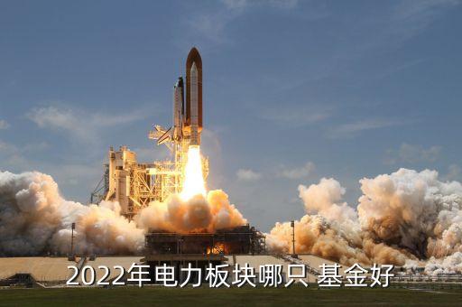 2022年電力板塊哪只 基金好