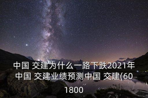 中國 交建為什么一路下跌2021年中國 交建業(yè)績預測中國 交建(601800