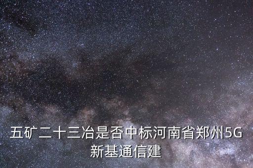 五礦二十三冶是否中標(biāo)河南省鄭州5G新基通信建