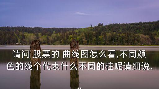 請(qǐng)問 股票的 曲線圖怎么看,不同顏色的線個(gè)代表什么不同的柱呢請(qǐng)細(xì)說...