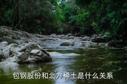 包鋼股份和北方稀土是什么關系