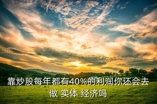 靠炒股每年都有40%的利潤你還會去做 實(shí)體 經(jīng)濟(jì)嗎