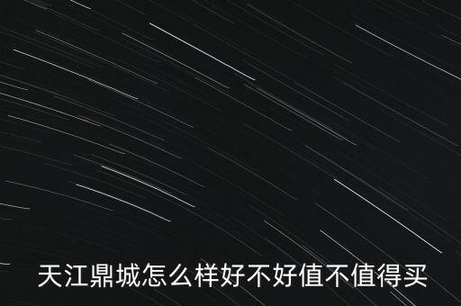  天江鼎城怎么樣好不好值不值得買