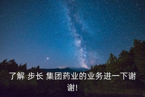 了解 步長(zhǎng) 集團(tuán)藥業(yè)的業(yè)務(wù)進(jìn)一下謝謝!