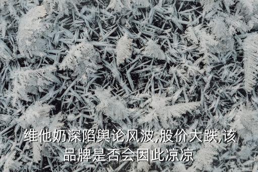  維他奶深陷輿論風(fēng)波,股價大跌,該品牌是否會因此涼涼