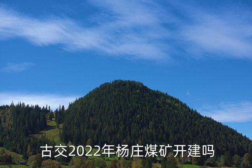  古交2022年楊莊煤礦開(kāi)建嗎