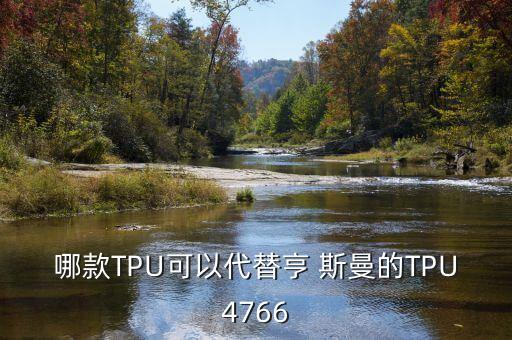 哪款TPU可以代替亨 斯曼的TPU4766