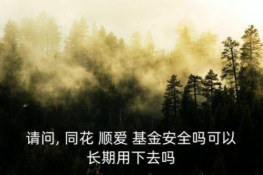 請(qǐng)問, 同花 順愛 基金安全嗎可以長(zhǎng)期用下去嗎