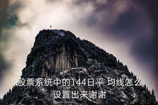  股票系統(tǒng)中的144日平 均線怎么 設置出來謝謝