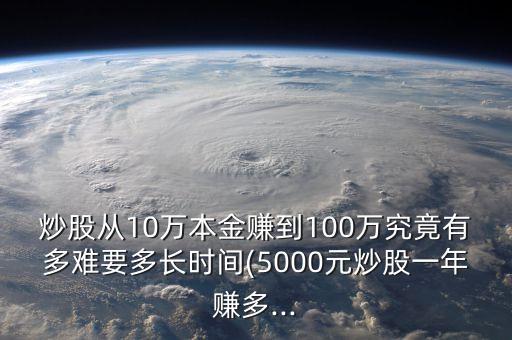 炒股從10萬本金賺到100萬究竟有多難要多長時(shí)間(5000元炒股一年賺多...