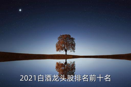 2021白酒龍頭股排名前十名