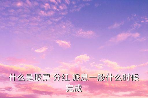 什么是股票 分紅 派息一般什么時(shí)候完成