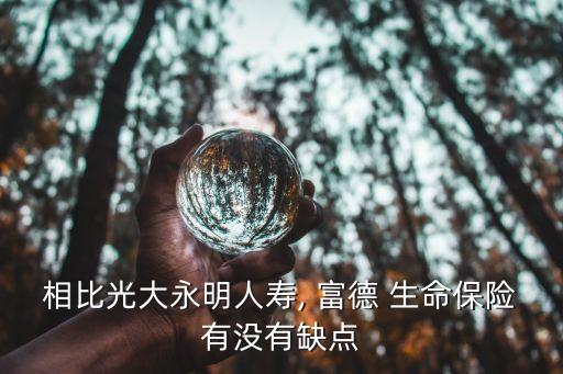 相比光大永明人壽, 富德 生命保險(xiǎn)有沒有缺點(diǎn)